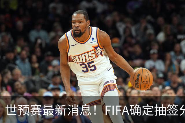 世预赛最新消息！FIFA确定抽签分档，国足或将面临强劲对手
